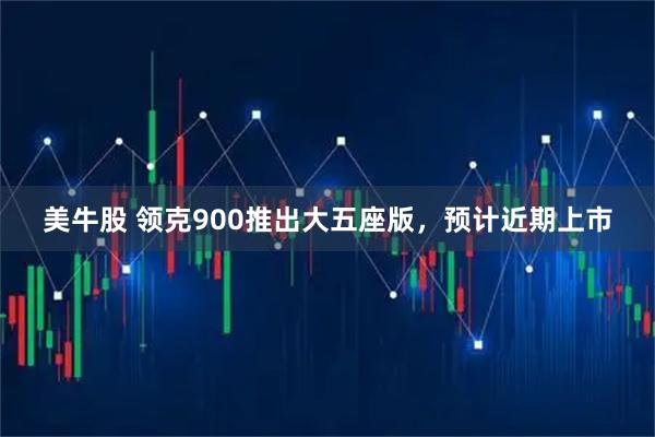 美牛股 领克900推出大五座版，预计近期上市