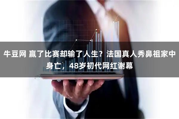 牛豆网 赢了比赛却输了人生？法国真人秀鼻祖家中身亡，48岁初代网红谢幕