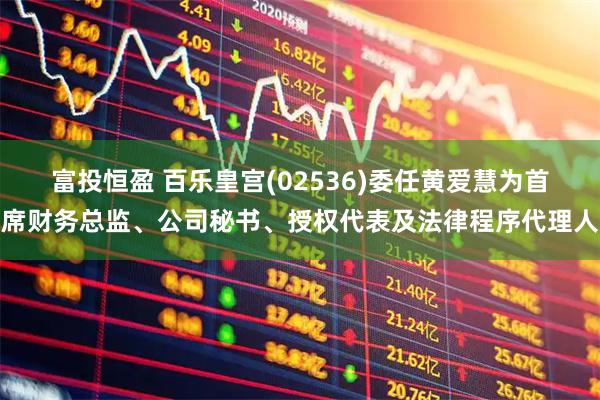 富投恒盈 百乐皇宫(02536)委任黄爱慧为首席财务总监、公司秘书、授权代表及法律程序代理人