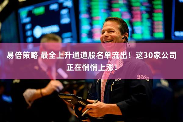 易倍策略 最全上升通道股名单流出！这30家公司正在悄悄上涨！