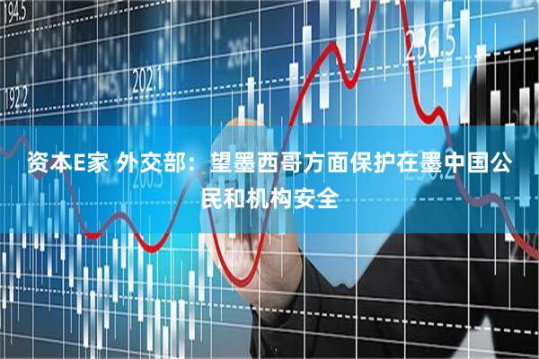 资本E家 外交部：望墨西哥方面保护在墨中国公民和机构安全