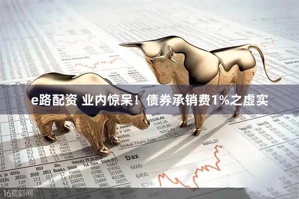e路配资 业内惊呆！债券承销费1%之虚实