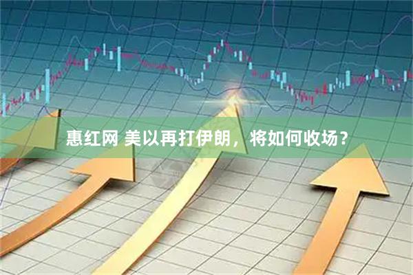 惠红网 美以再打伊朗，将如何收场？