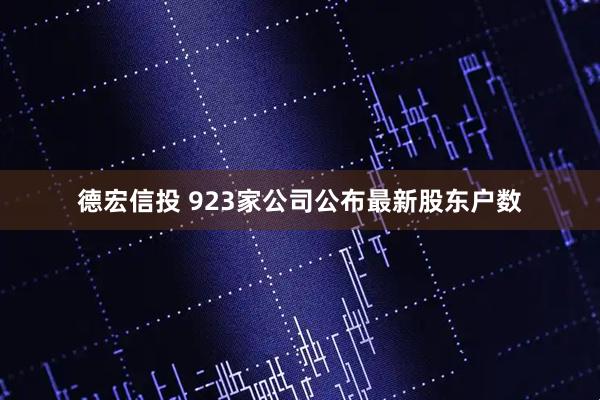 德宏信投 923家公司公布最新股东户数