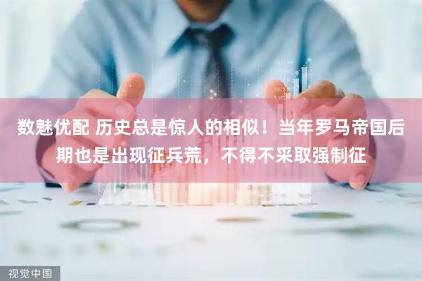数魅优配 历史总是惊人的相似！当年罗马帝国后期也是出现征兵荒，不得不采取强制征