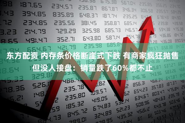 东方配资 内存条价格断崖式下跌 有商家疯狂抛售但没人接盘：销量跌了60%都不止