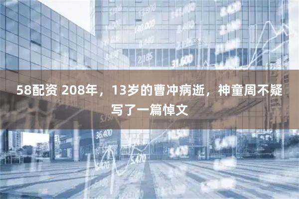 58配资 208年，13岁的曹冲病逝，神童周不疑写了一篇悼文