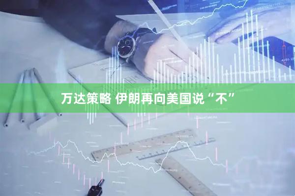 万达策略 伊朗再向美国说“不”