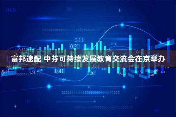 富邦速配 中芬可持续发展教育交流会在京举办