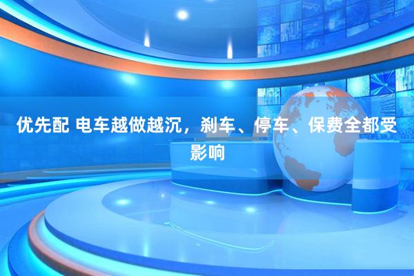 优先配 电车越做越沉，刹车、停车、保费全都受影响
