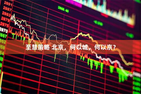 至慧策略 北京，何以城，何以京？