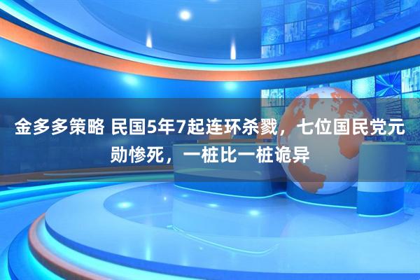 金多多策略 民国5年7起连环杀戮，七位国民党元勋惨死，一桩比一桩诡异