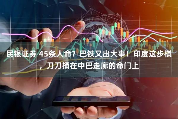 民银证券 45条人命？巴铁又出大事！印度这步棋，刀刀捅在中巴走廊的命门上