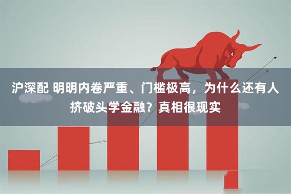 沪深配 明明内卷严重、门槛极高，为什么还有人挤破头学金融？真相很现实