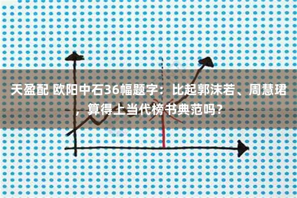 天盈配 欧阳中石36幅题字：比起郭沫若、周慧珺，算得上当代榜书典范吗？