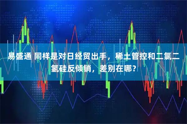 易盛通 同样是对日经贸出手，稀土管控和二氯二氢硅反倾销，差别在哪？